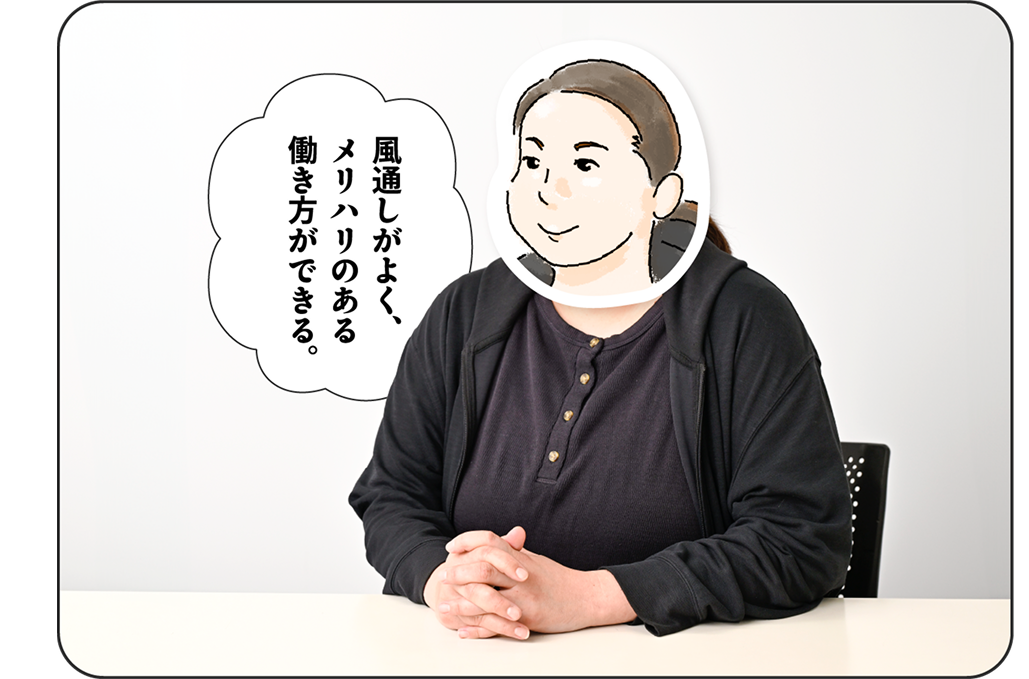 風通しがよく、メリハリのある働き方ができる。